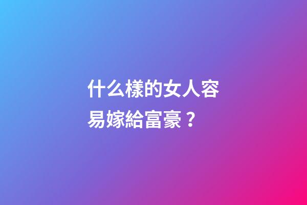 什么樣的女人容易嫁給富豪？